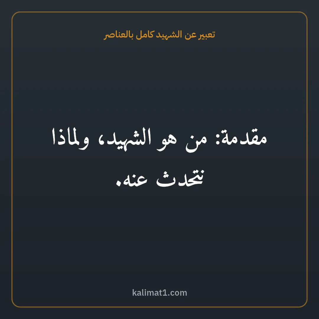 تعبير عن الشهيد كامل بالعناصر: مقدمة: من هو الشهيد، ولماذا نتحدث عنه.