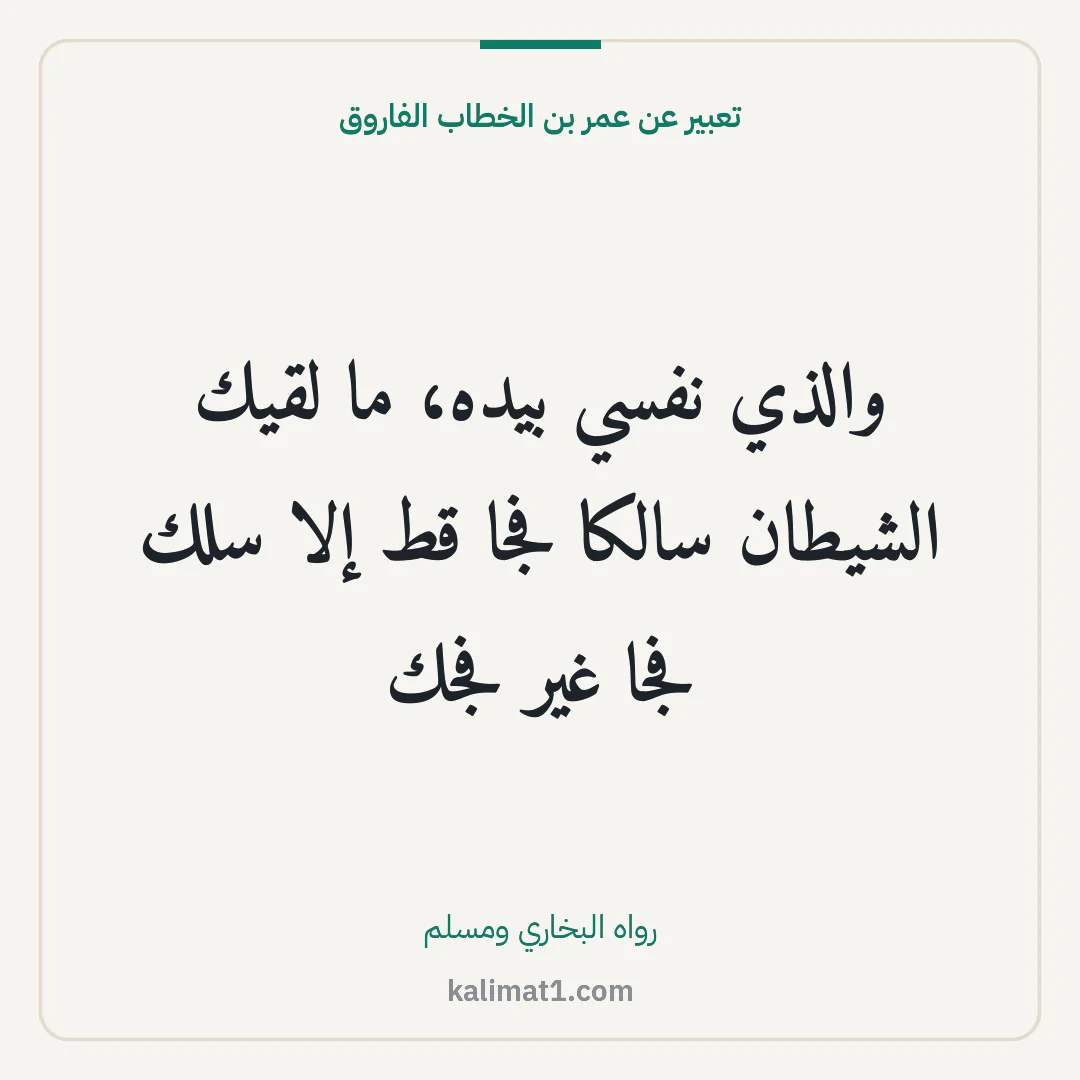 تعبير عن عمر بن الخطاب الفاروق: والذي نفسي بيده، ما لقيك الشيطان سالكا فجا قط إلا سلك فجا غير فجك