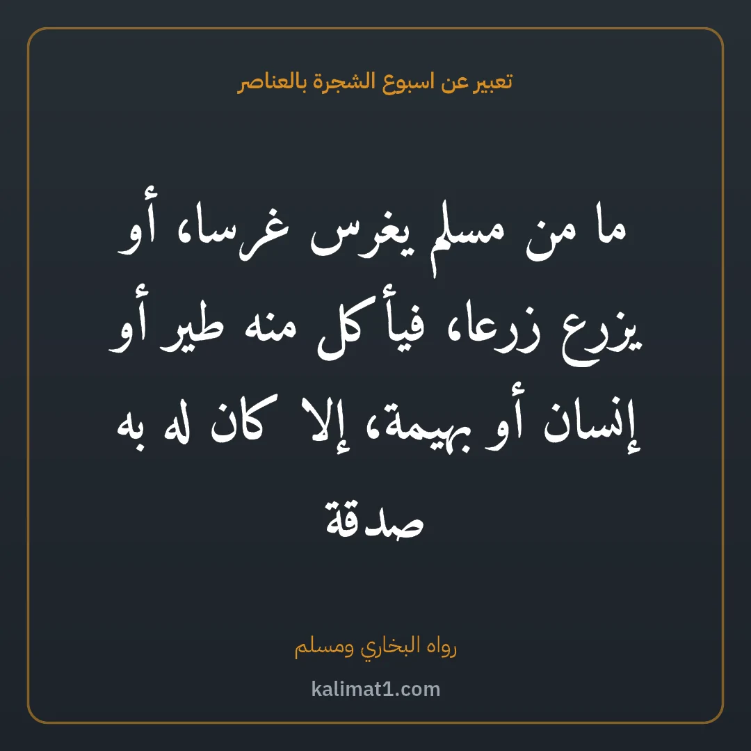 تعبير عن اسبوع الشجرة بالعناصر: ما من مسلم يغرس غرسا، أو يزرع زرعا، فيأكل منه طير أو إنسان أو بهيمة، إلا كان له به صدقة