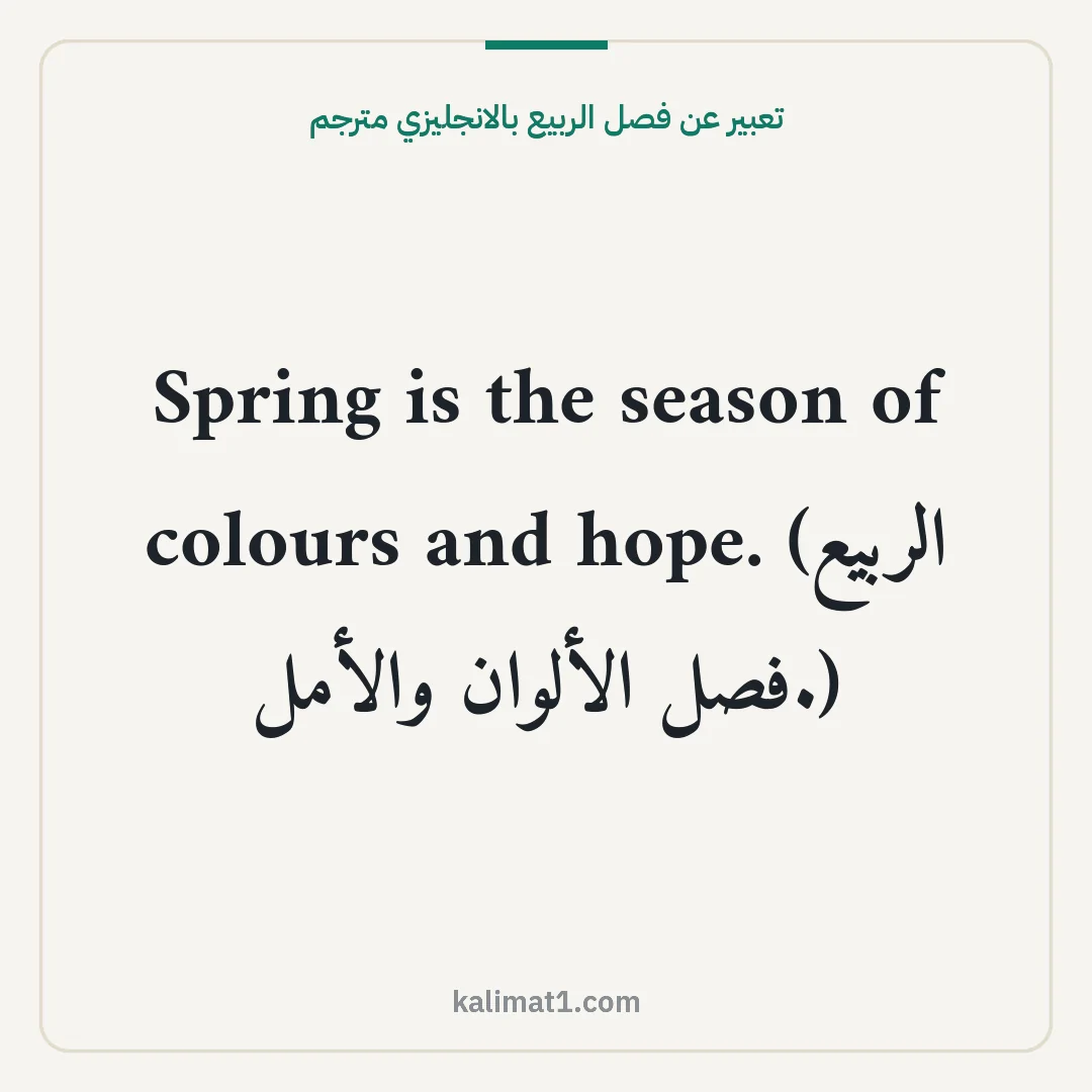 تعبير عن فصل الربيع بالانجليزي مترجم: Spring is the season of colours and hope. (الربيع فصل الألوان والأمل.)
