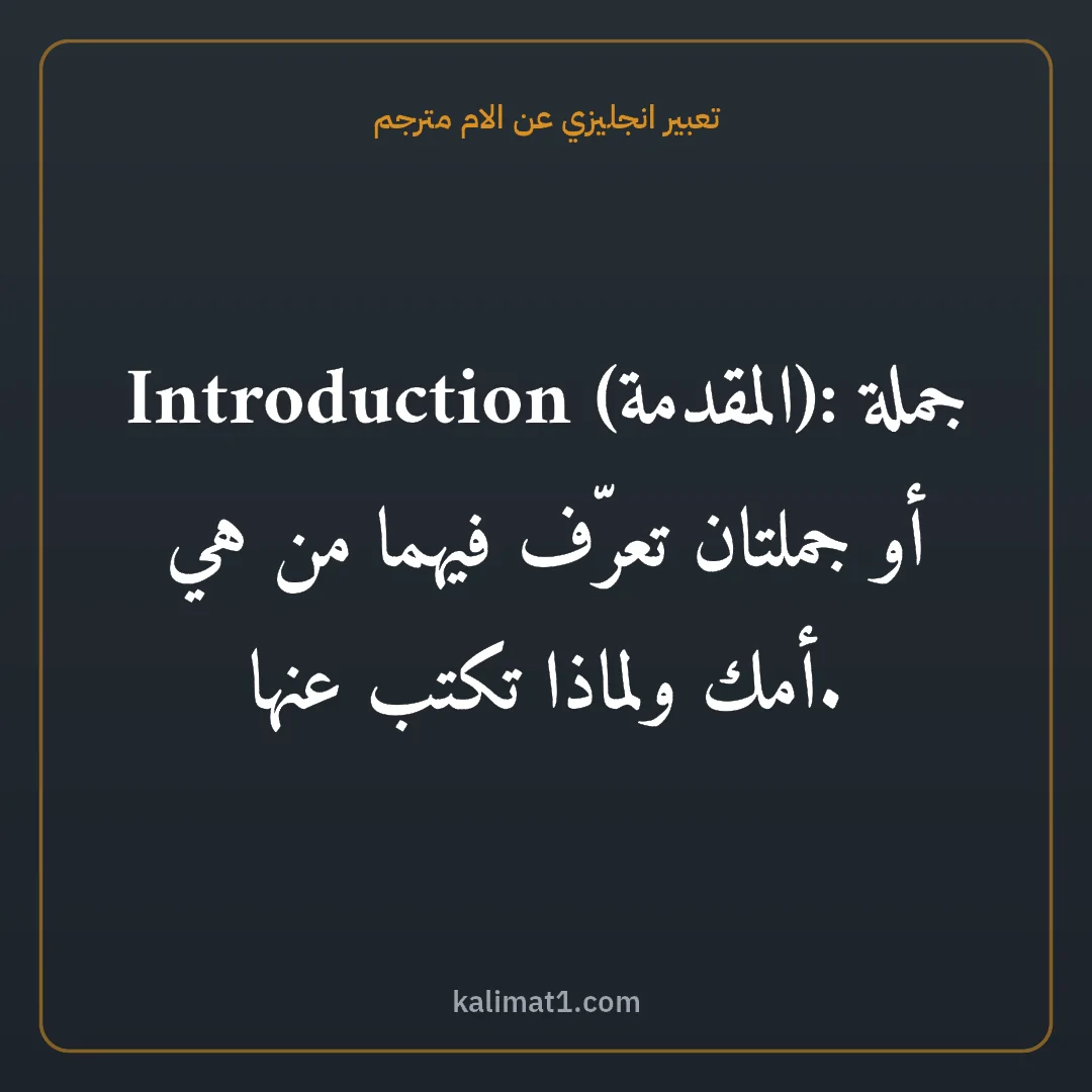 تعبير انجليزي عن الام مترجم: Introduction (المقدمة): جملة أو جملتان تعرّف فيهما من هي أمك ولماذا تكتب عنها.