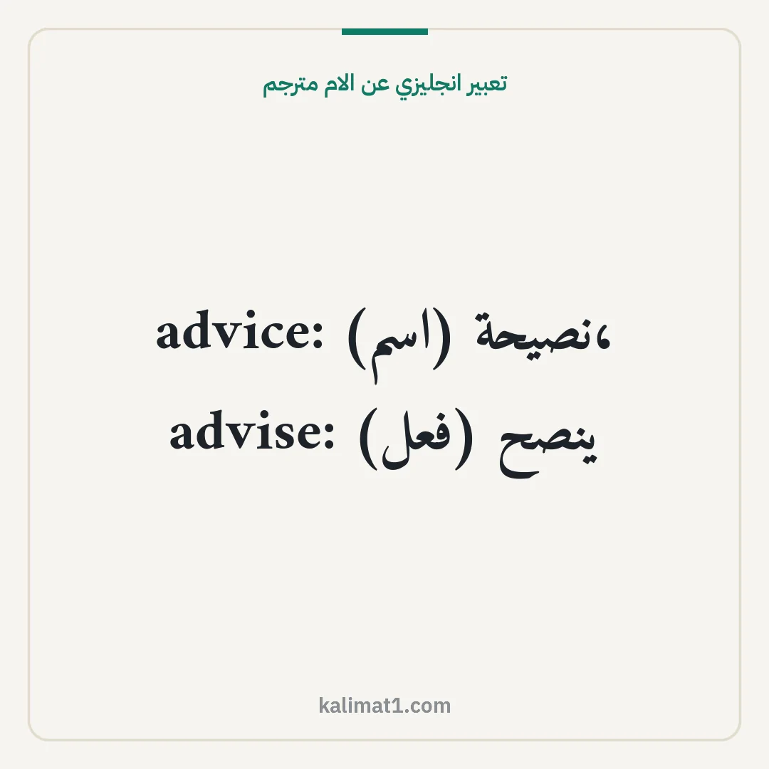تعبير انجليزي عن الام مترجم: advice: نصيحة (اسم)، advise: ينصح (فعل)