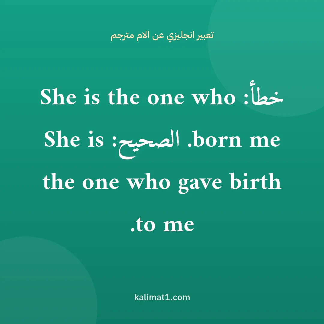 تعبير انجليزي عن الام مترجم: خطأ: She is the one who born me. الصحيح: She is the one who gave birth to me.