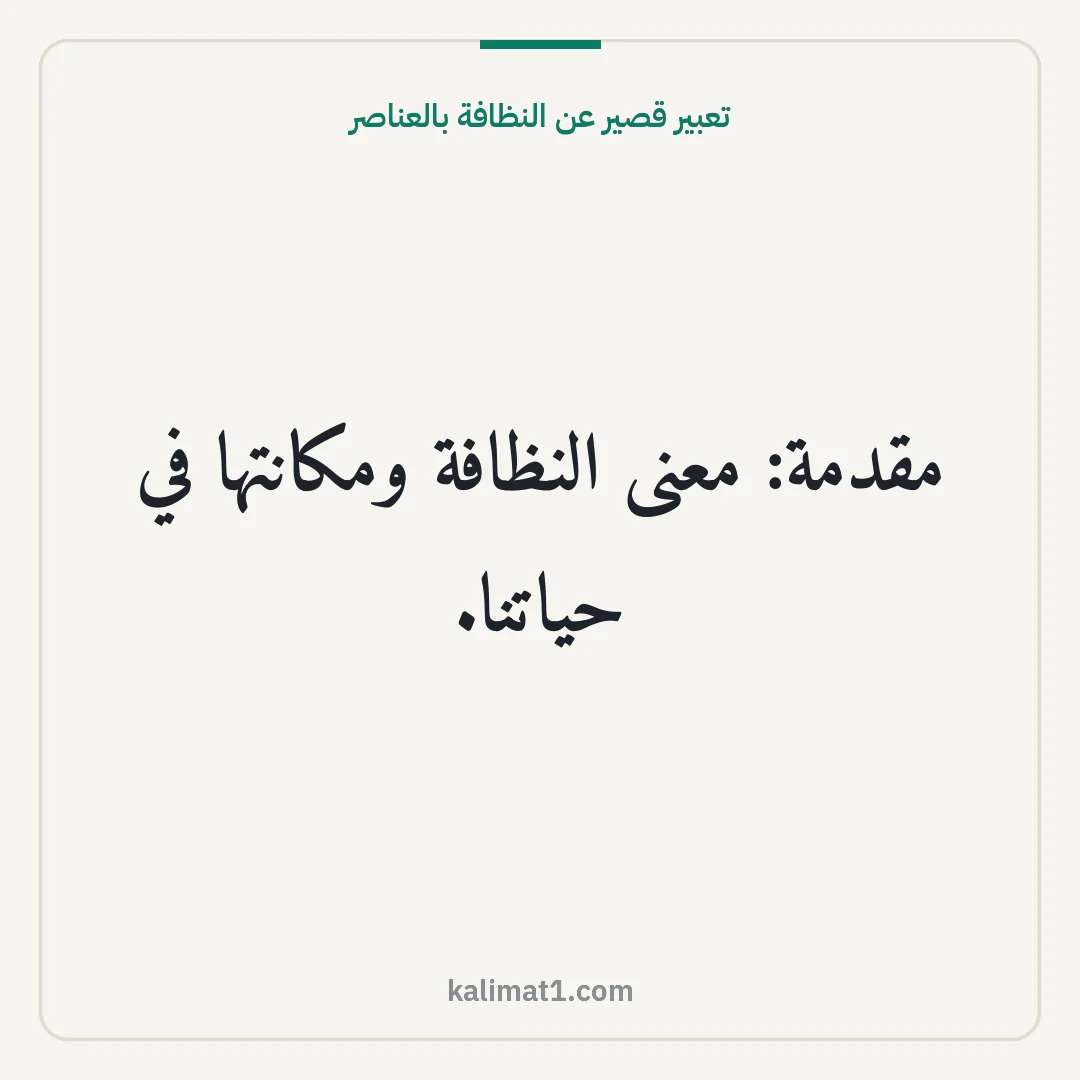 تعبير قصير عن النظافة بالعناصر: مقدمة: معنى النظافة ومكانتها في حياتنا.