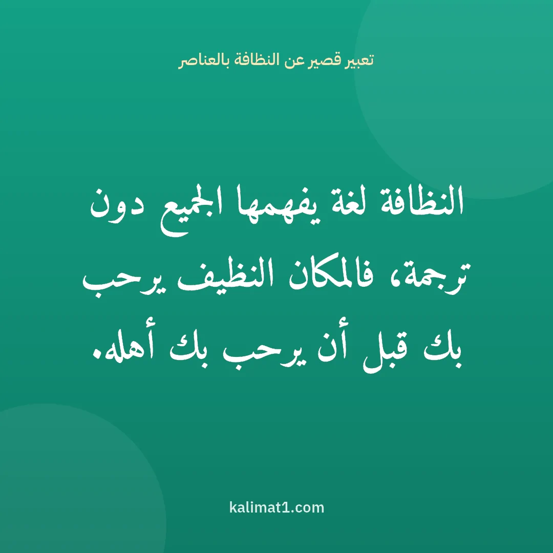 تعبير قصير عن النظافة بالعناصر: النظافة لغة يفهمها الجميع دون ترجمة، فالمكان النظيف يرحب بك قبل أن يرحب بك أهله.