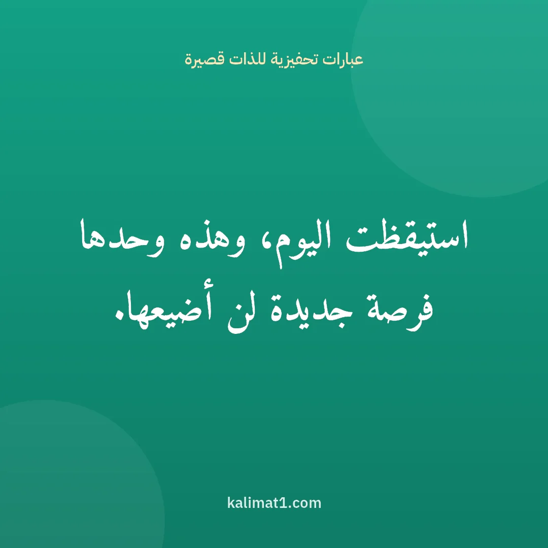 عبارات تحفيزية للذات قصيرة: استيقظت اليوم، وهذه وحدها فرصة جديدة لن أضيعها.