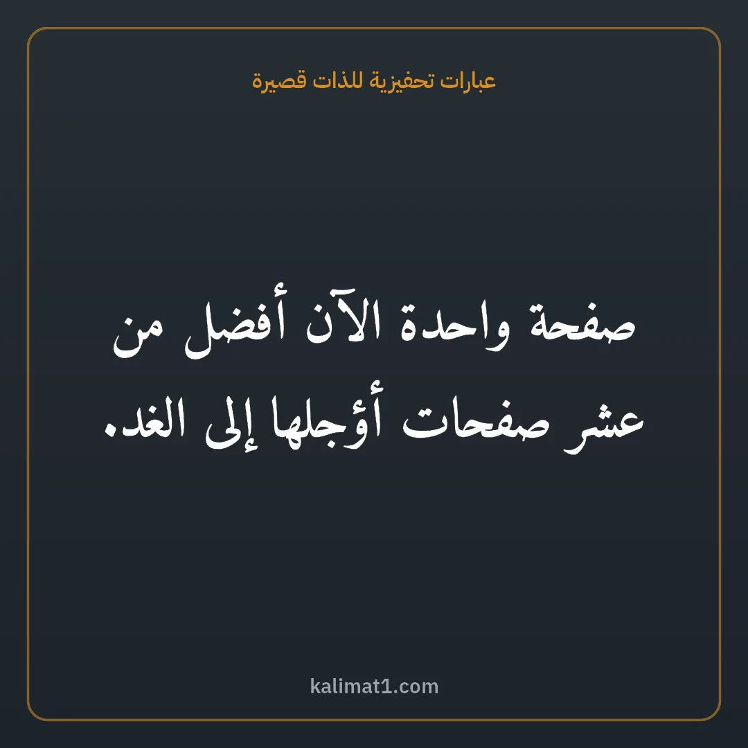عبارات تحفيزية للذات قصيرة: صفحة واحدة الآن أفضل من عشر صفحات أؤجلها إلى الغد.