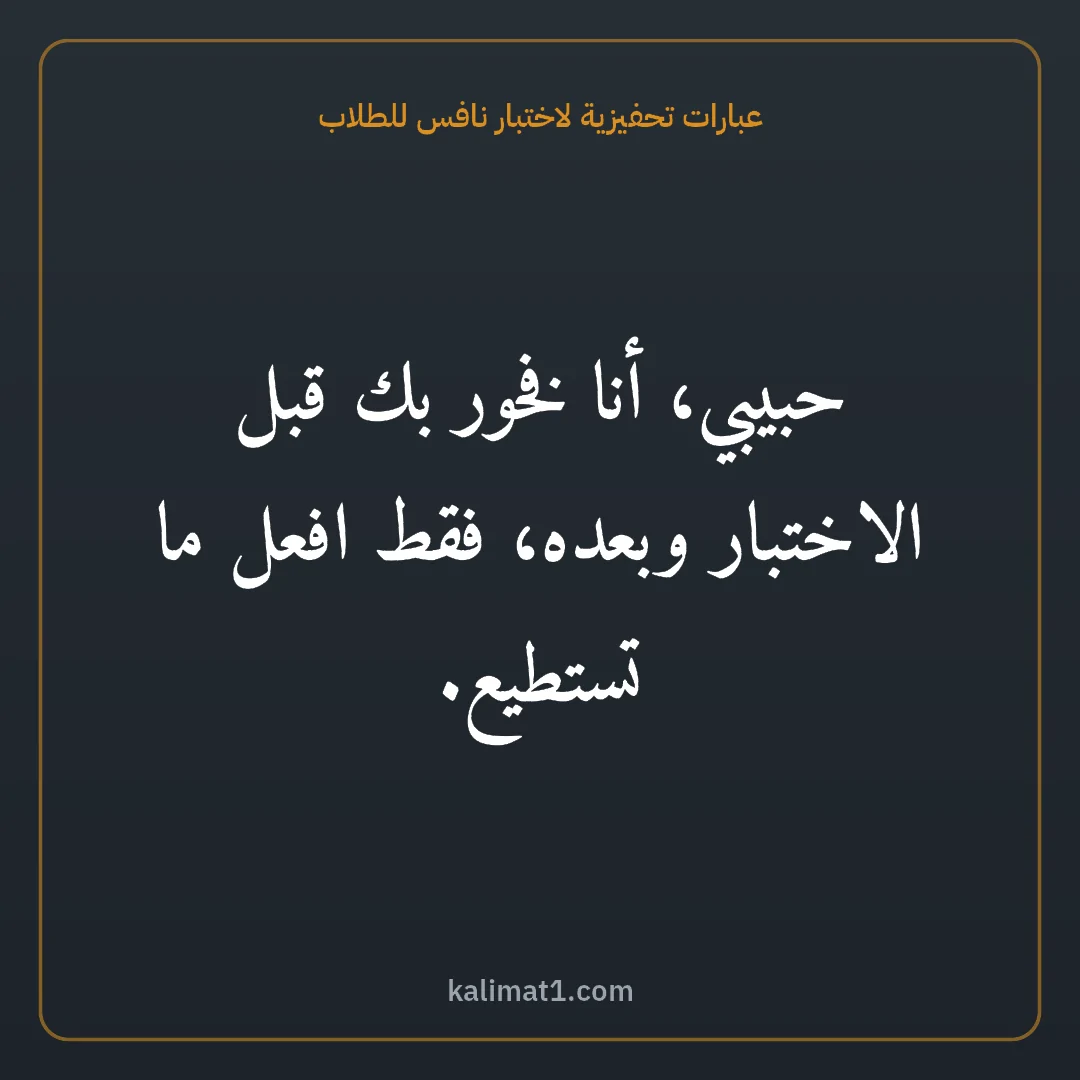 عبارات تحفيزية لاختبار نافس للطلاب: حبيبي، أنا فخور بك قبل الاختبار وبعده، فقط افعل ما تستطيع.