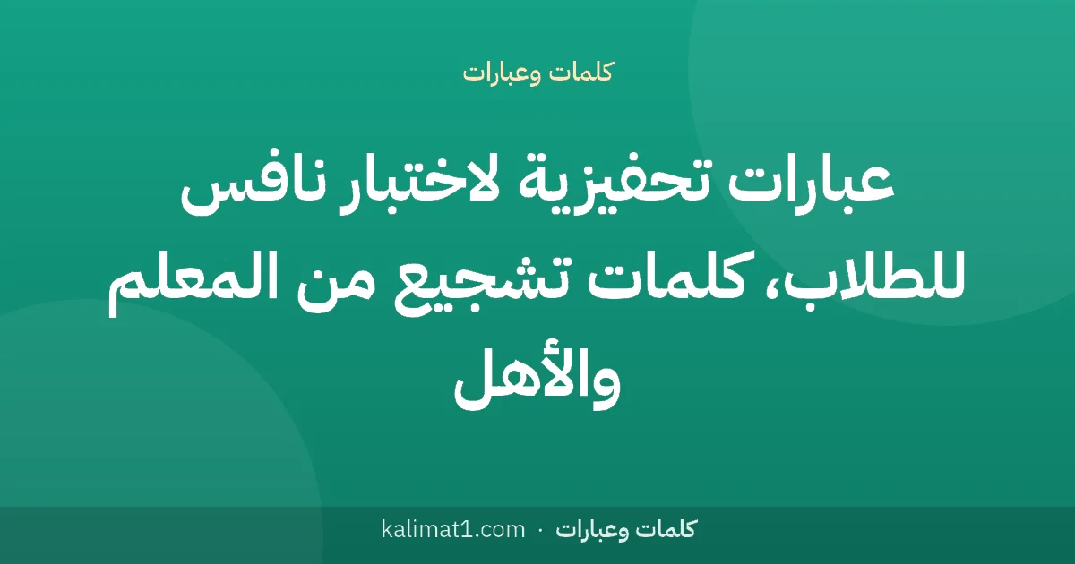 عبارات تحفيزية لاختبار نافس للطلاب، كلمات تشجيع من المعلم والأهل