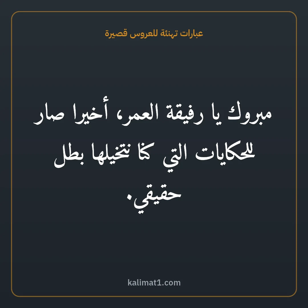 عبارات تهنئة للعروس قصيرة: مبروك يا رفيقة العمر، أخيرا صار للحكايات التي كنا نتخيلها بطل حقيقي.