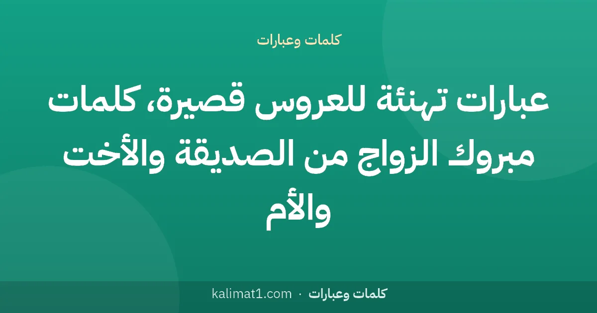 عبارات تهنئة للعروس قصيرة، كلمات مبروك الزواج من الصديقة والأخت والأم