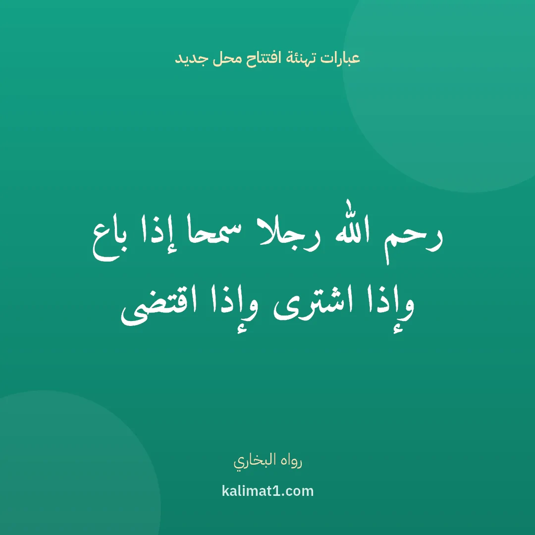 عبارات تهنئة افتتاح محل جديد: رحم الله رجلا سمحا إذا باع وإذا اشترى وإذا اقتضى