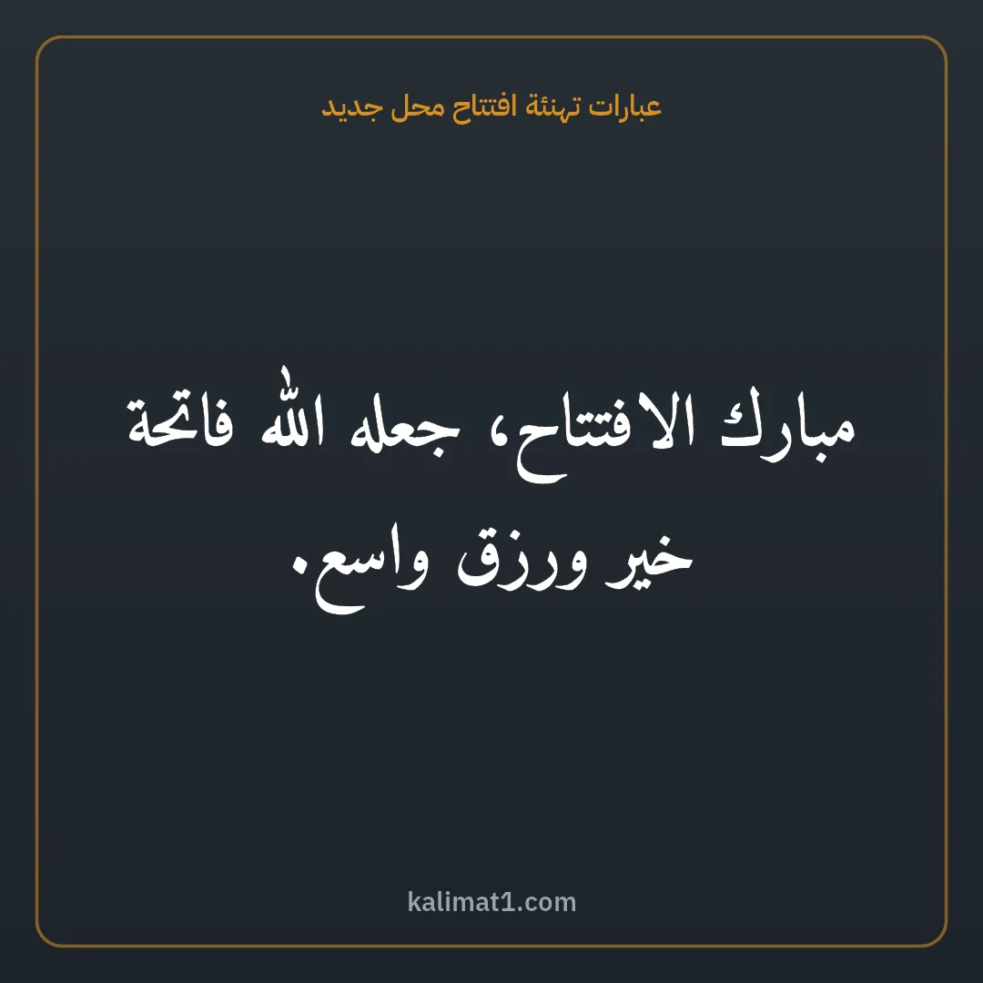 عبارات تهنئة افتتاح محل جديد: مبارك الافتتاح، جعله الله فاتحة خير ورزق واسع.
