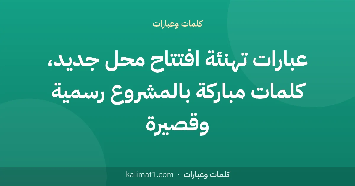 عبارات تهنئة افتتاح محل جديد، كلمات مباركة بالمشروع رسمية وقصيرة