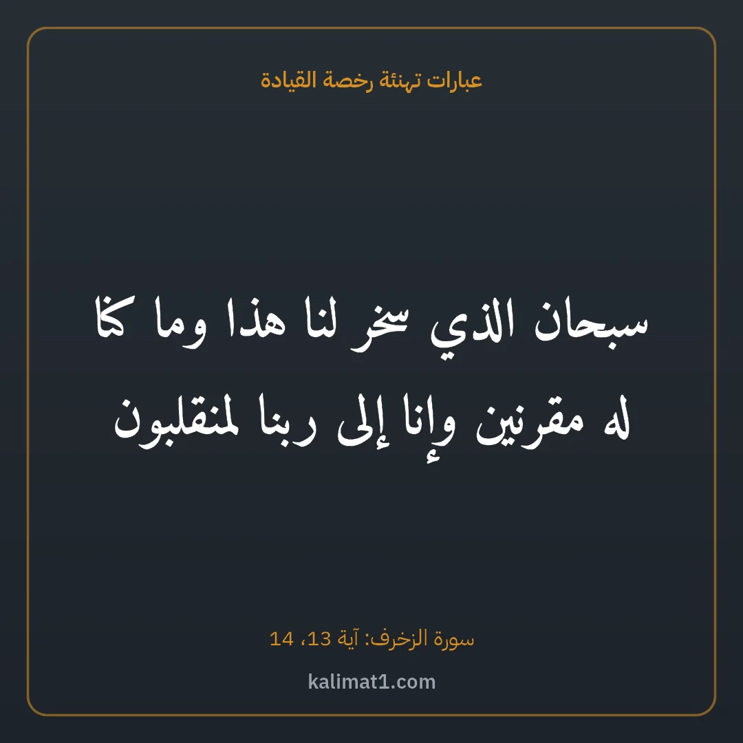 عبارات تهنئة رخصة القيادة: سبحان الذي سخر لنا هذا وما كنا له مقرنين وإنا إلى ربنا لمنقلبون