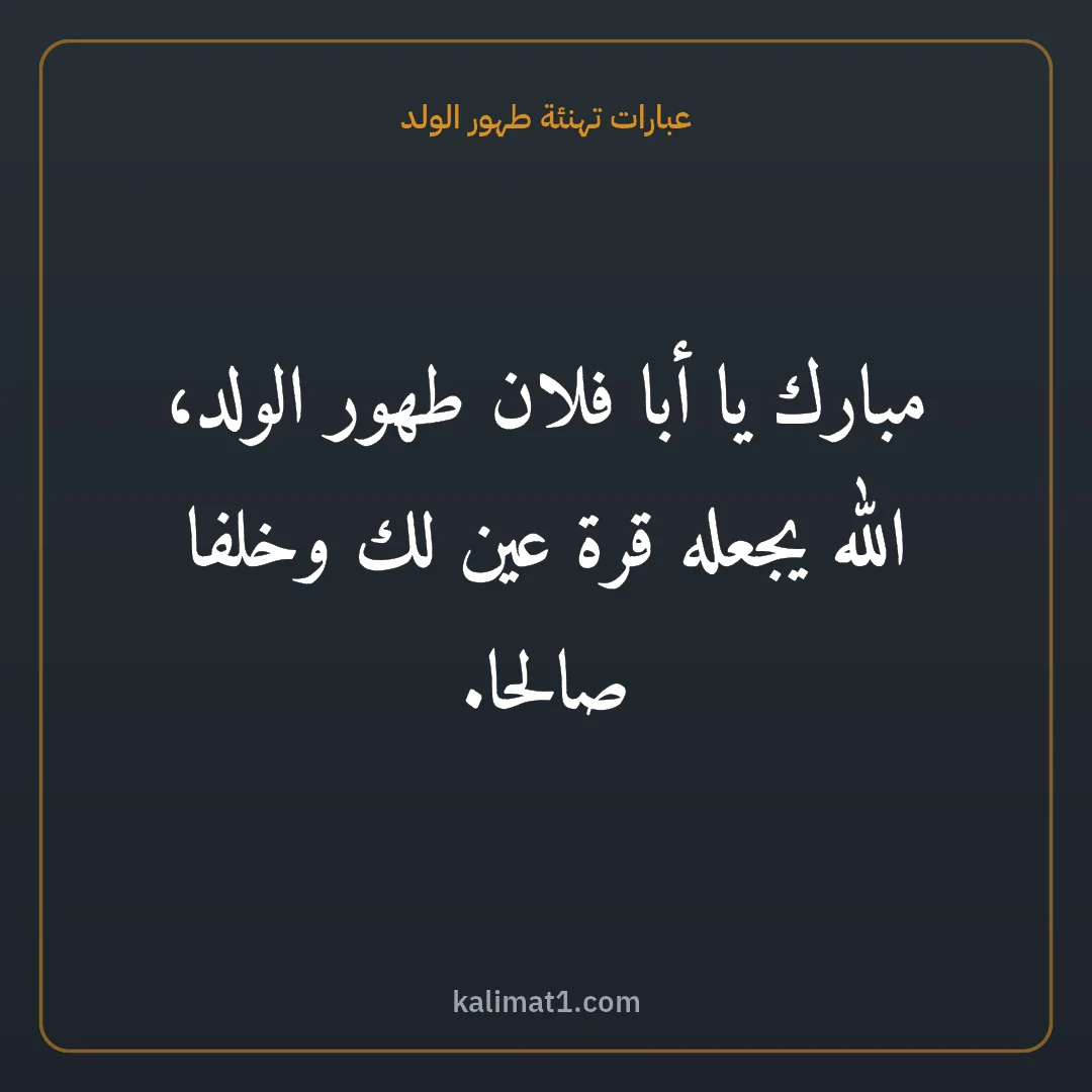 عبارات تهنئة طهور الولد: مبارك يا أبا فلان طهور الولد، الله يجعله قرة عين لك وخلفا صالحا.