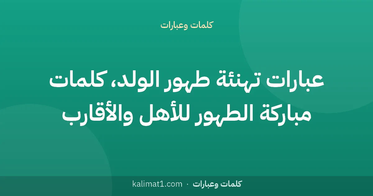 عبارات تهنئة طهور الولد، كلمات مباركة الطهور للأهل والأقارب