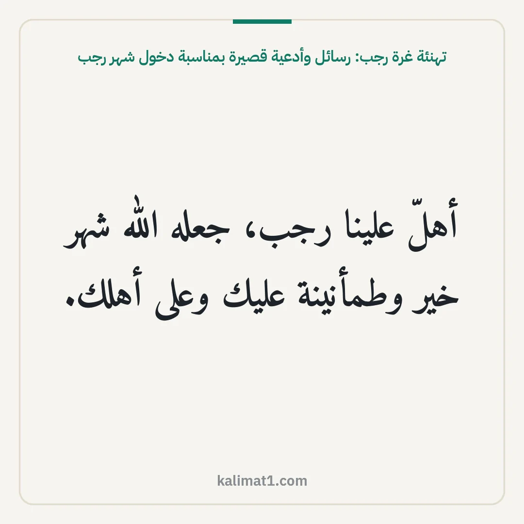 تهنئة غرة رجب: رسائل وأدعية قصيرة بمناسبة دخول شهر رجب: أهلّ علينا رجب، جعله الله شهر خير وطمأنينة عليك وعلى أهلك.