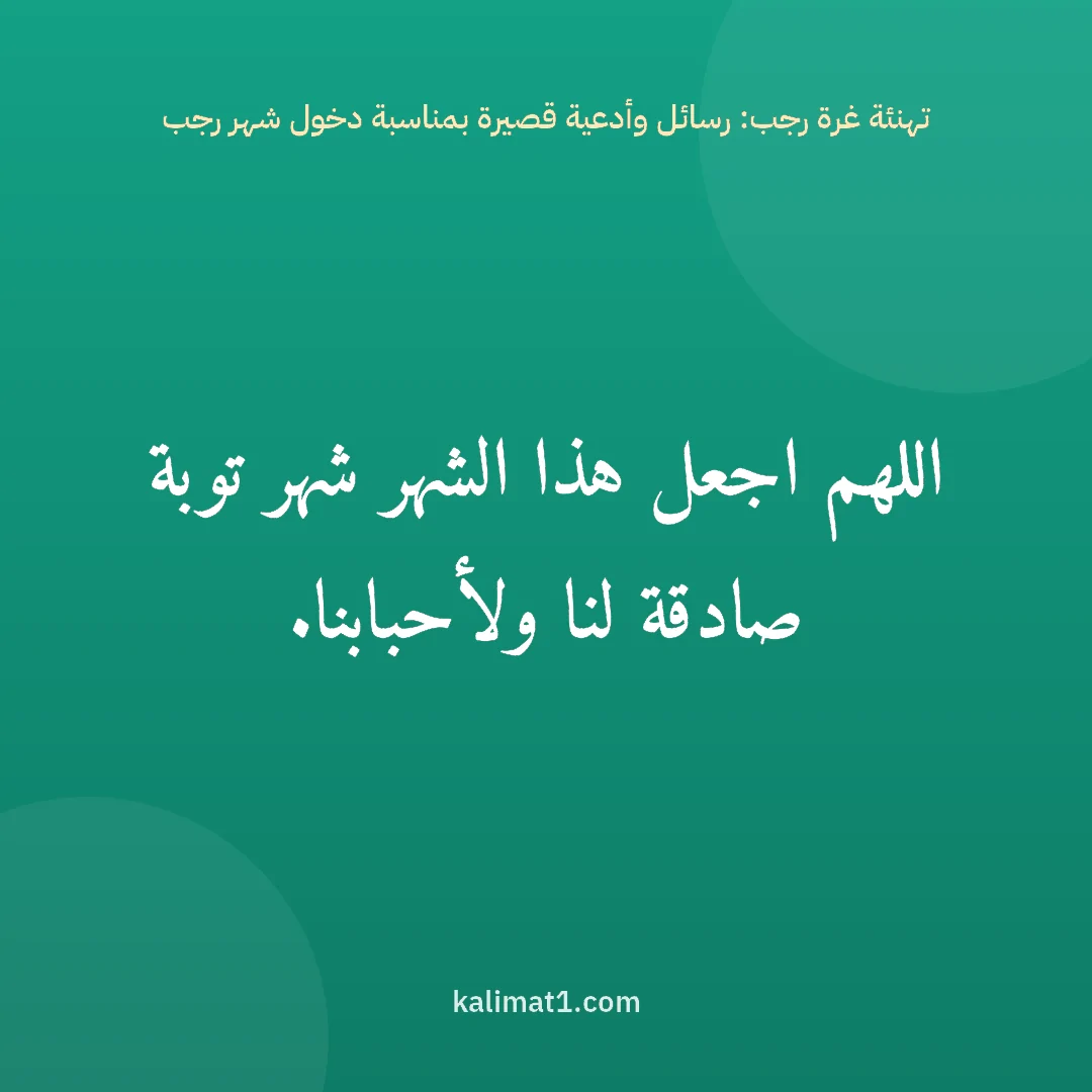 تهنئة غرة رجب: رسائل وأدعية قصيرة بمناسبة دخول شهر رجب: اللهم اجعل هذا الشهر شهر توبة صادقة لنا ولأحبابنا.