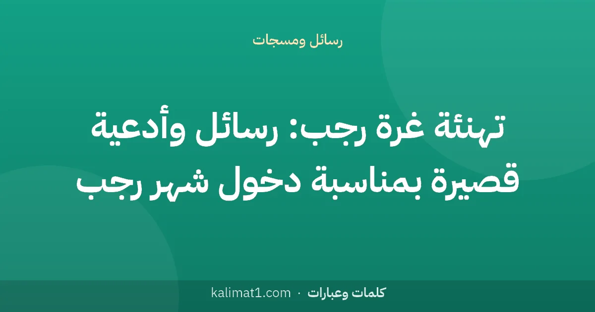 تهنئة غرة رجب: رسائل وأدعية قصيرة بمناسبة دخول شهر رجب