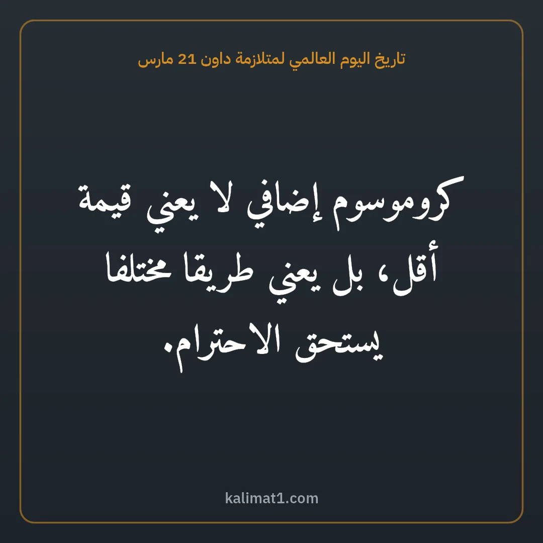تاريخ اليوم العالمي لمتلازمة داون 21 مارس: كروموسوم إضافي لا يعني قيمة أقل، بل يعني طريقا مختلفا يستحق الاحترام.