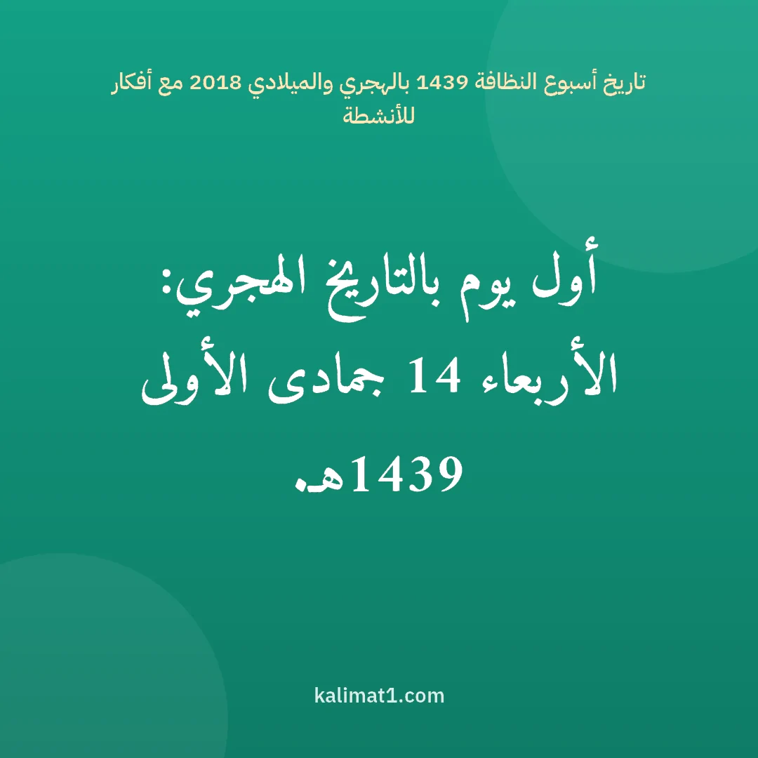 تاريخ أسبوع النظافة 1439 بالهجري والميلادي 2018 مع أفكار للأنشطة: أول يوم بالتاريخ الهجري: الأربعاء 14 جمادى الأولى 1439هـ.