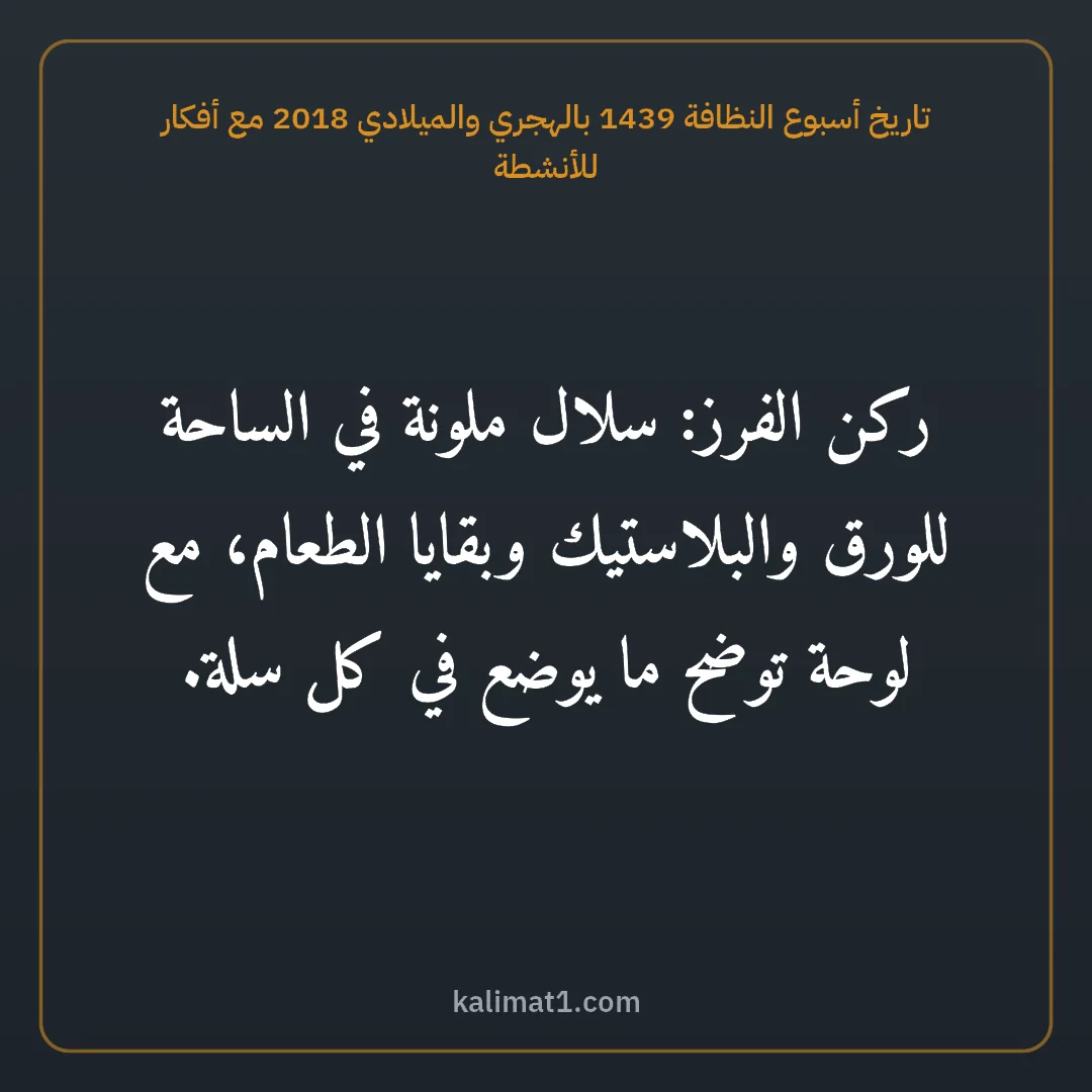 تاريخ أسبوع النظافة 1439 بالهجري والميلادي 2018 مع أفكار للأنشطة: ركن الفرز: سلال ملونة في الساحة للورق والبلاستيك وبقايا الطعام، مع لوحة توضح ما يوضع في كل...