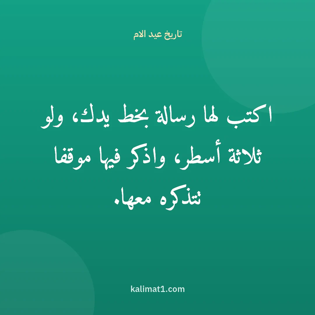 تاريخ عيد الام: اكتب لها رسالة بخط يدك، ولو ثلاثة أسطر، واذكر فيها موقفا تتذكره معها.