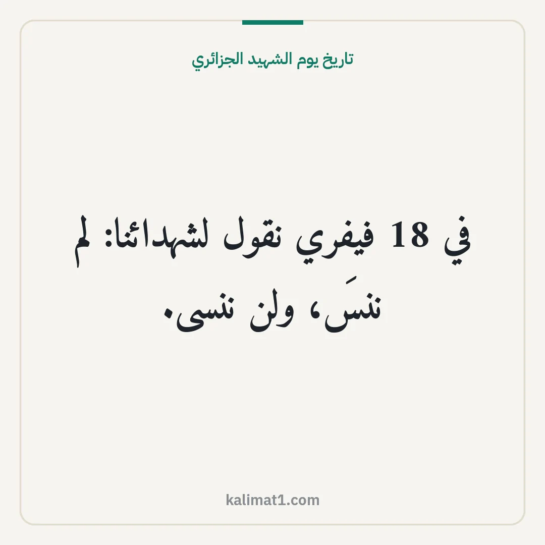 تاريخ يوم الشهيد الجزائري: في 18 فيفري نقول لشهدائنا: لم ننسَ، ولن ننسى.