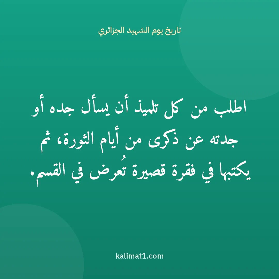 تاريخ يوم الشهيد الجزائري: اطلب من كل تلميذ أن يسأل جده أو جدته عن ذكرى من أيام الثورة، ثم يكتبها في فقرة قصيرة تُعرض...