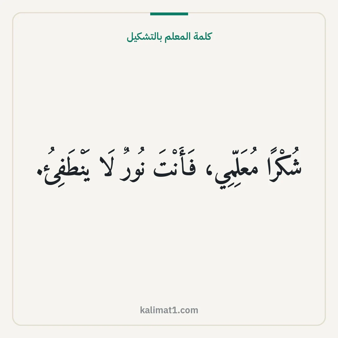 كلمة المعلم بالتشكيل: شُكْرًا مُعَلِّمِي، فَأَنْتَ نُورٌ لَا يَنْطَفِئُ.