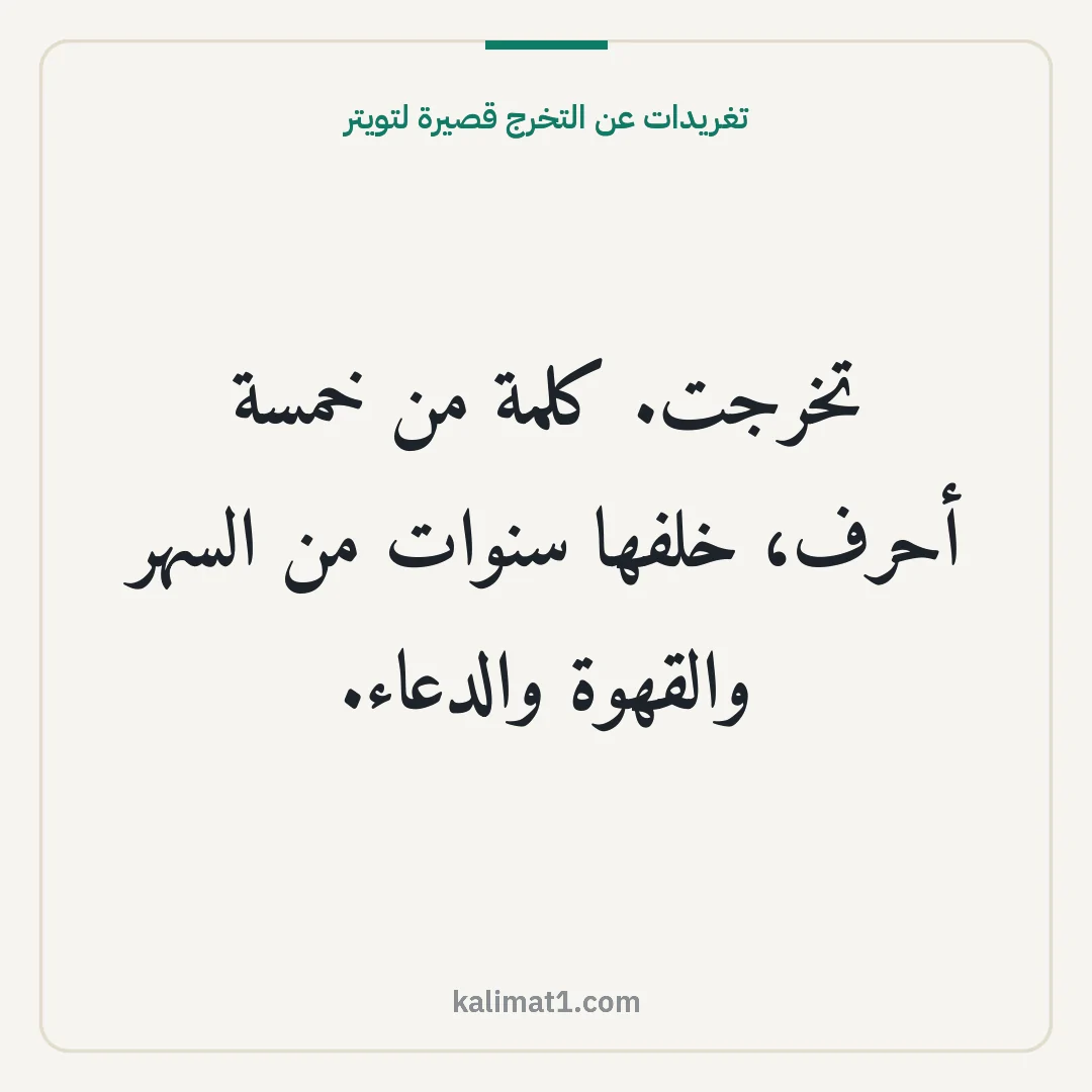 تغريدات عن التخرج قصيرة لتويتر: تخرجت. كلمة من خمسة أحرف، خلفها سنوات من السهر والقهوة والدعاء.