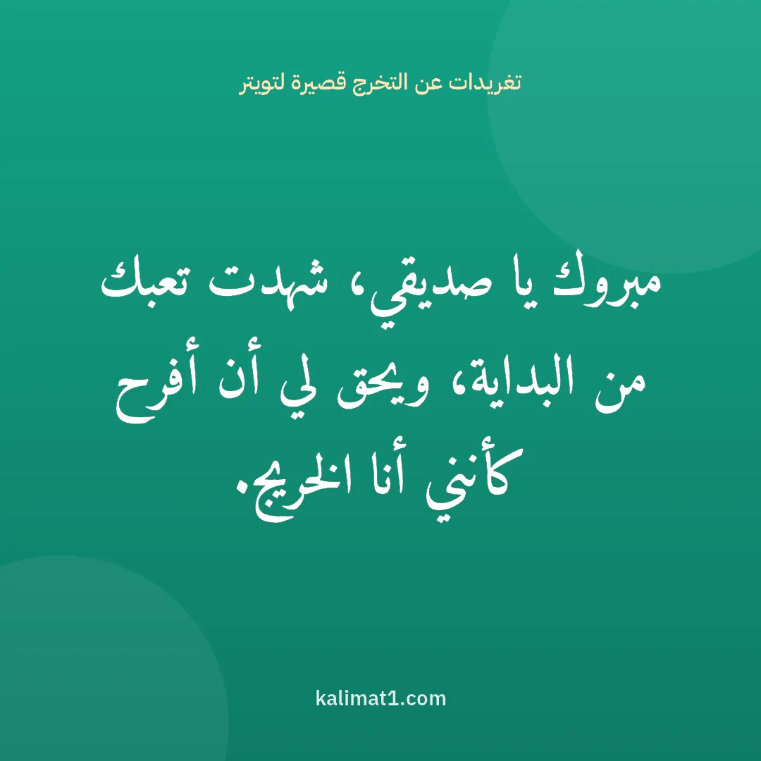 تغريدات عن التخرج قصيرة لتويتر: مبروك يا صديقي، شهدت تعبك من البداية، ويحق لي أن أفرح كأنني أنا الخريج.