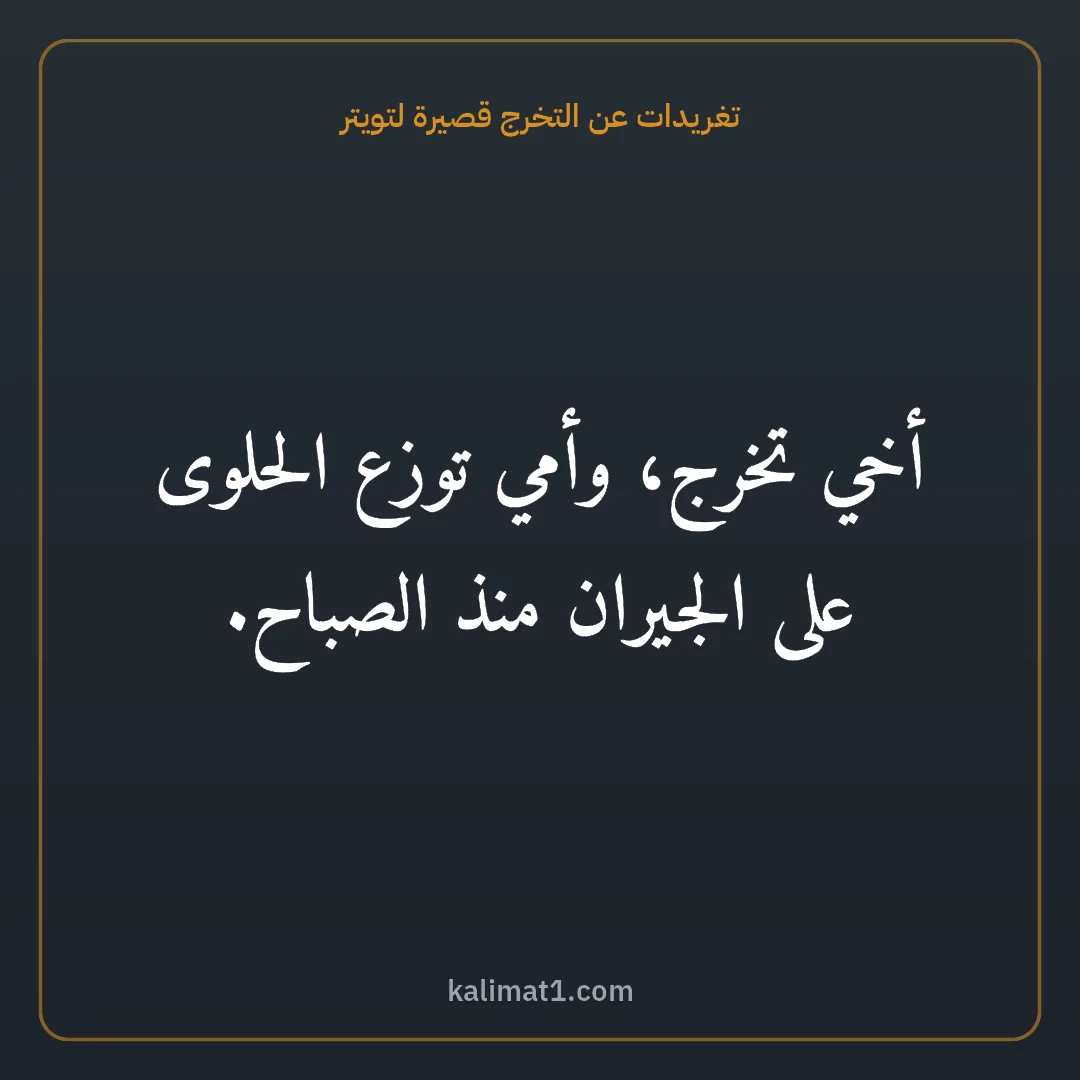 تغريدات عن التخرج قصيرة لتويتر: أخي تخرج، وأمي توزع الحلوى على الجيران منذ الصباح.