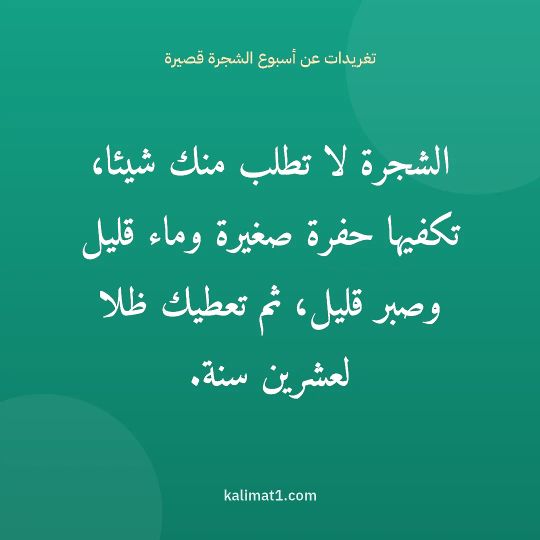 تغريدات عن أسبوع الشجرة قصيرة: الشجرة لا تطلب منك شيئا، تكفيها حفرة صغيرة وماء قليل وصبر قليل، ثم تعطيك ظلا لعشرين سنة.