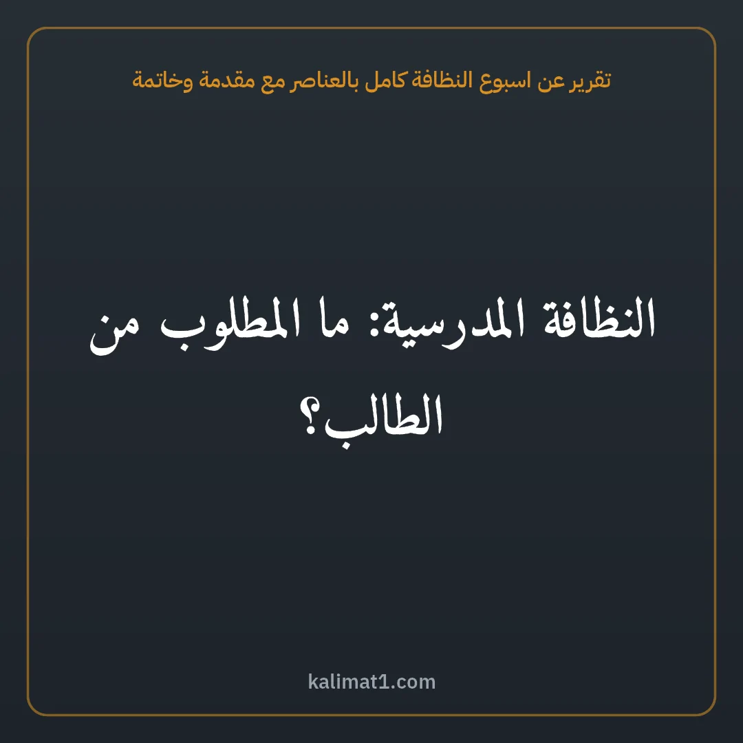 تقرير عن اسبوع النظافة كامل بالعناصر مع مقدمة وخاتمة: النظافة المدرسية: ما المطلوب من الطالب؟