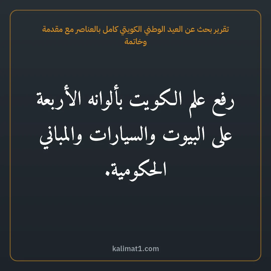 تقرير بحث عن العيد الوطني الكويتي كامل بالعناصر مع مقدمة وخاتمة: رفع علم الكويت بألوانه الأربعة على البيوت والسيارات والمباني الحكومية.