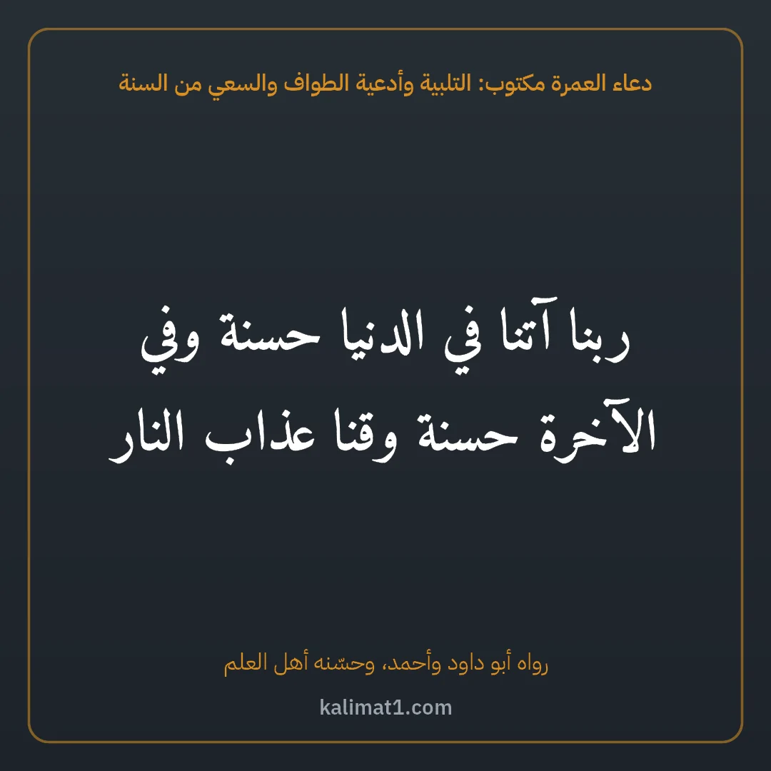 دعاء العمرة مكتوب: التلبية وأدعية الطواف والسعي من السنة: ربنا آتنا في الدنيا حسنة وفي الآخرة حسنة وقنا عذاب النار