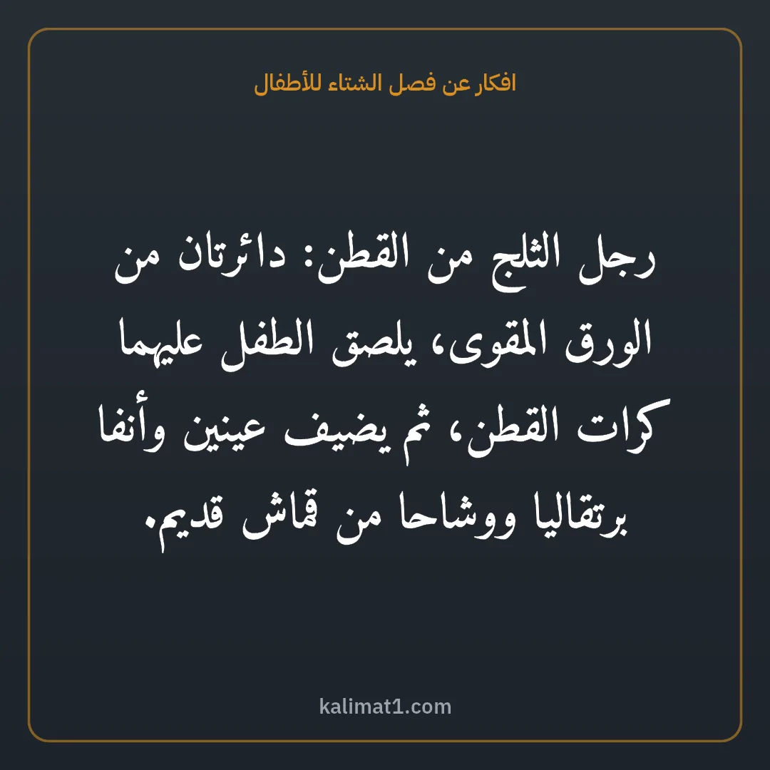 افكار عن فصل الشتاء للأطفال: رجل الثلج من القطن: دائرتان من الورق المقوى، يلصق الطفل عليهما كرات القطن، ثم يضيف عينين و...