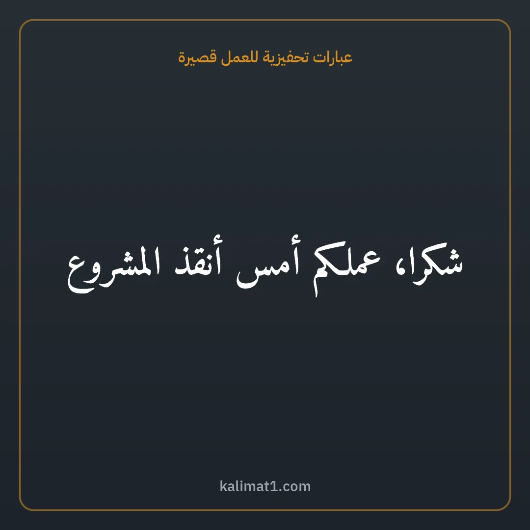 عبارات تحفيزية للعمل قصيرة: شكرا، عملكم أمس أنقذ المشروع